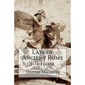 Lays of Ancient Rome: Illustrated, Paperback - Thomas Babbington Macaulay imagine