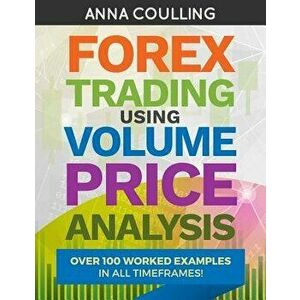 Forex Trading Using Volume Price Analysis: Over 100 Worked Examples in All Timeframes, Paperback - Anna Coulling imagine