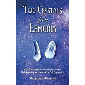 Two Crystals from Lemuria: 12, 000 Year Old Crystals Reveal a Precise Technique for Ascension to the 5th Dimension, Paperback - Margaret L. Brandeis imagine
