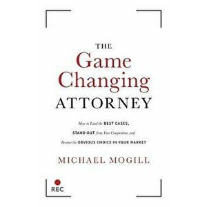 The Game Changing Attorney: How to Land the Best Cases, Stand Out from Your Competition, and Become the Obvious Choice in Your Market, Paperback - Mic imagine