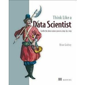 Think Like a Data Scientist: Tackle the Data Science Process Step-By-Step, Paperback - Brian Godsey imagine
