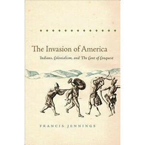 The Invasion of America: Indians, Colonialism, and the Cant of Conquest, Paperback - Francis Jennings imagine