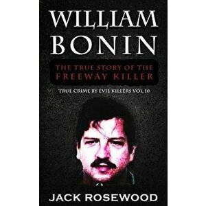 William Bonin: The True Story of the Freeway Killer: Historical Serial Killers and Murderers, Paperback - Jack Rosewood imagine