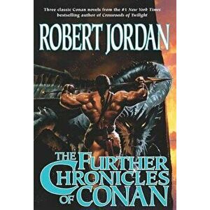 The Further Chronicles of Conan: Conan the Magnificent/Conan the Triumphant/Conan the Victorious, Paperback - Robert Jordan imagine