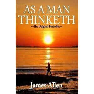 As a Man Thinketh: You Are Literally What You Think, Paperback - James Allen imagine