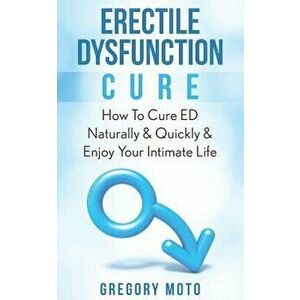 Erectile Dysfunction Cure: How to Cure Ed Naturally & Quickly & Enjoy Your Intimate Life (Jelqing, Male Enhancement, Ed Cure, Erectile Dysfunctio, Pap imagine