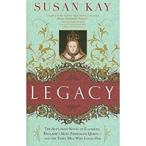 Legacy: The Acclaimed Novel of Elizabeth, England's Most Passionate Queen -- And the Three Men Who Loved Her, Paperback - Susan Kay imagine