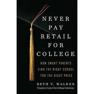 Never Pay Retail for College: How Smart Parents Find the Right School for the Right Price, Paperback - Beth V. Walker imagine