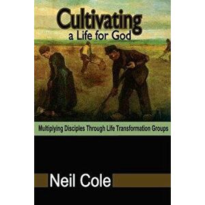 Cultivating a Life for God: Multiplying Disciples Through Life Transformation Groups, Paperback - Neil Cole imagine
