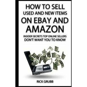 How to Sell Used and New Items on Ebay and Amazon: Insider Secrets Top Online Sellers Don't Want You to Know, Paperback - Rick Grubb imagine