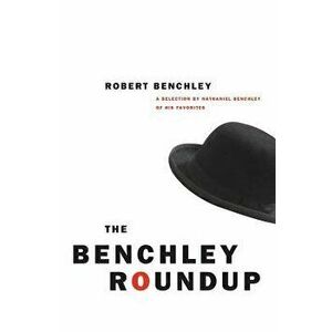 The Benchley Roundup: A Selection by Nathaniel Benchley of His Favorites, Paperback - Robert C. Benchley imagine