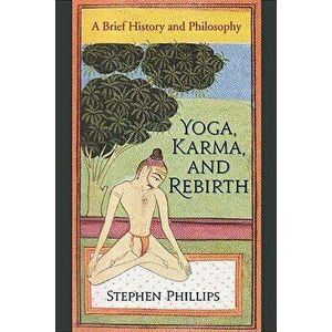 Yoga, Karma, and Rebirth: A Brief History and Philosophy, Paperback - Stephen Phillips imagine