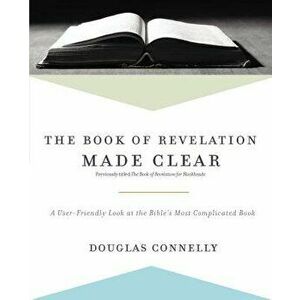 The Book of Revelation Made Clear: A User-Friendly Look at the Bible's Most Complicated Book, Paperback - Douglas Connelly imagine