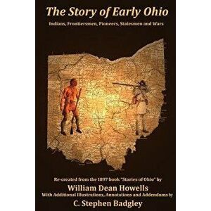 The Story of Early Ohio: Indians, Frontiersmen, Pioneers, Statesmen and War, Paperback - William Dean Howells imagine
