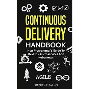 Continuous Delivery Handbook: Non Programmer's Guide to DevOps, Microservices and Kubernetes, Paperback - Stephen Fleming imagine