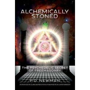 Alchemically Stoned: The Psychedelic Secret of Freemasonry, Paperback - P. D. Newman imagine