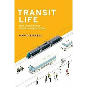 Transit Life: How Commuting Is Transforming Our Cities, Paperback - David Bissell imagine