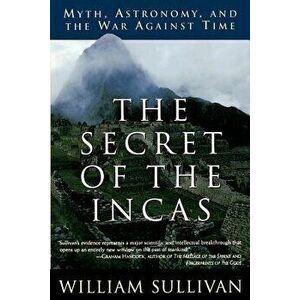 The Secret of the Incas: Myth, Astronomy, and the War Against Time, Paperback - William Sullivan imagine