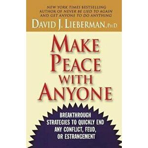 Make Peace with Anyone: Breakthrough Strategies to Quickly End Any Conflict, Feud, or Estrangement, Paperback - David J. Lieberman imagine