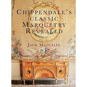 Chippendale's Classic Marquetry Revealed, Hardcover - Jack Metcalfe imagine