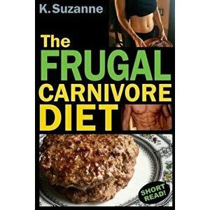 The Frugal Carnivore Diet: How I Eat a Carnivore Diet for $4 a Day, Paperback - K. Suzanne imagine