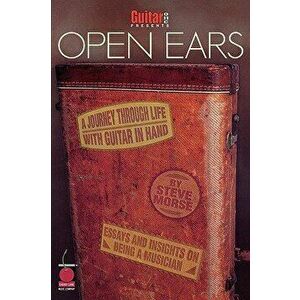 Guitar One Presents Open Ears: A Journey Through Life with Guitar in Hand, Paperback - Steve Morse imagine