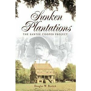 Sunken Plantations: The Santee Cooper Project, Hardcover - Douglas W. Bostick imagine