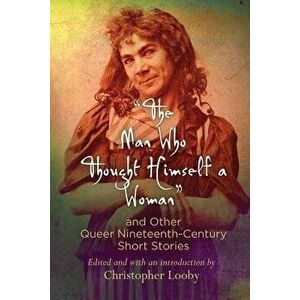the Man Who Thought Himself a Woman" and Other Queer Nineteenth-Century Short Stories, Paperback - Christopher Looby imagine
