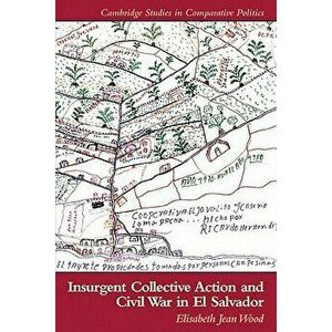 Insurgent Collective Action and Civil War in El Salvador, Paperback - Elisabeth J. Wood imagine