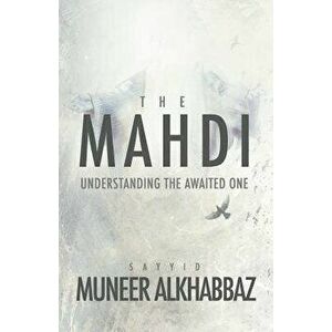 The Mahdi: Understanding the Awaited One, Paperback - Sayyid Muneer Al-Khabbaz imagine