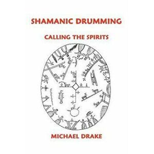 Shamanic Drumming: Calling the Spirits, Paperback - Michael Drake imagine
