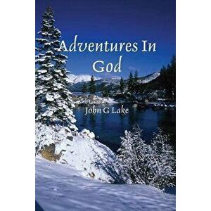Adventures in God, Paperback - John G. Lake imagine
