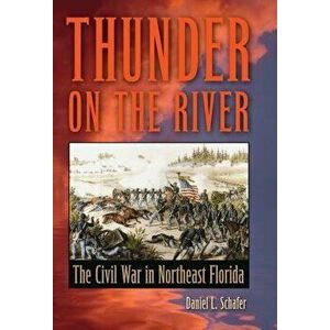 Thunder on the River: The Civil War in Northeast Florida, Paperback - Daniel L. Schafer imagine