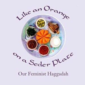 Like an Orange on a Seder Plate: Our Feminist Haggadah, Paperback - Ruth Simkin imagine
