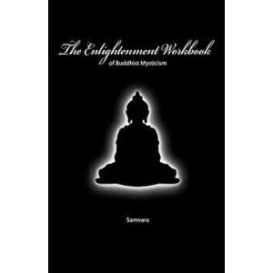 The Enlightenment Workbook: Of Buddhist Mysticism, Paperback - Samvara imagine