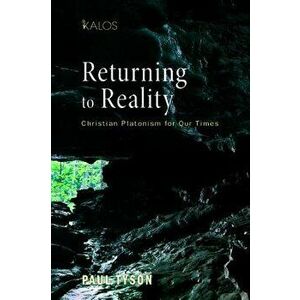Returning to Reality: Christian Platonism for Our Times, Paperback - Paul Tyson imagine