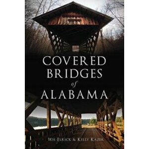 Covered Bridges of Alabama, Paperback - Wil Elrick imagine