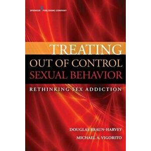 Treating Out of Control Sexual Behavior: Rethinking Sex Addiction, Paperback - Douglas Braun-Harvey imagine