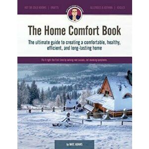 The Home Comfort Book: The Ultimate Guide to Creating a Comfortable, Healthy, Long Lasting, and Efficient Home., Paperback - Nate Adams imagine