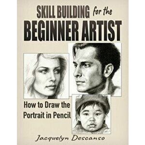 Skill Building for the Beginner Artist: How to Draw the Portrait, Paperback - Jacquelyn Descanso imagine