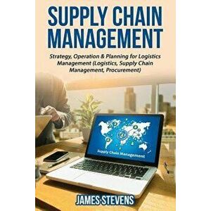 Supply Chain Management: Strategy, Operation & Planning for Logistics Management, Paperback - James Stevens imagine