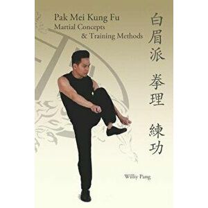 Pak Mei Kung Fu: Martial Concepts & Training Methods, Paperback - Williy Pang imagine
