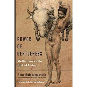 Power of Gentleness: Meditations on the Risk of Living, Paperback - Anne Dufourmantelle imagine