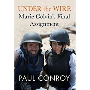 Under the Wire: Marie Colvin's Final Assignment, Hardcover - Paul Conroy imagine