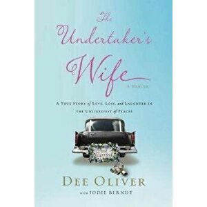 The Undertaker's Wife: A True Story of Love, Loss, and Laughter in the Unlikeliest of Places, Paperback - Dee Oliver imagine