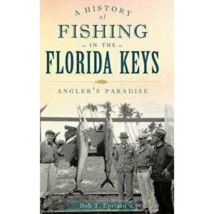 A History of Fishing in the Florida Keys: Angler's Paradise, Hardcover - Bob T. Epstein imagine