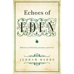 Echoes of Eden: Reflections on Christianity, Literature, and the Arts, Paperback - Jerram Barrs imagine