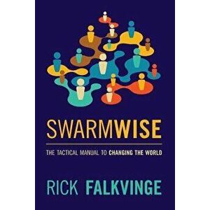 Swarmwise: The Tactical Manual to Changing the World, Paperback - Rick Falkvinge imagine