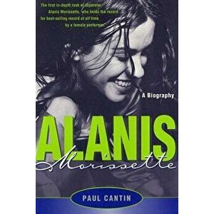 Alanis Morissette: A Biography, Paperback - Paul Cantin imagine