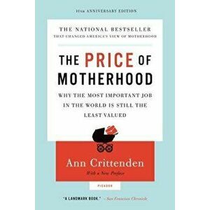 The Price of Motherhood: Why the Most Important Job in the World Is Still the Least Valued, Paperback - Ann Crittenden imagine
